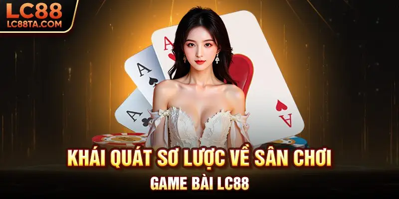 Khái quát sơ lược về sân chơi game bài LC88